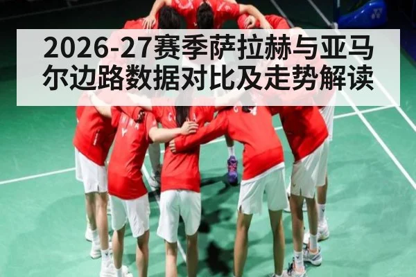 2026-27赛季萨拉赫与亚马尔边路数据对比及走势解读